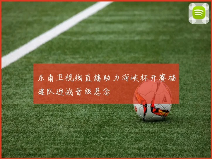东南卫视线直播助力海峡杯开赛福建队迎战晋级悬念