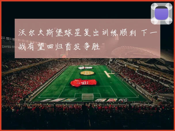 沃尔夫斯堡球星复出训练顺利 下一战有望回归首发争胜