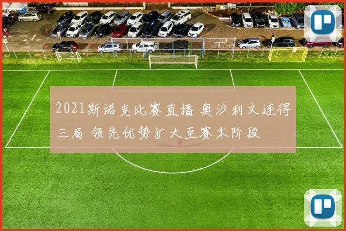 2021斯诺克比赛直播 奥沙利文连得三局 领先优势扩大至赛末阶段