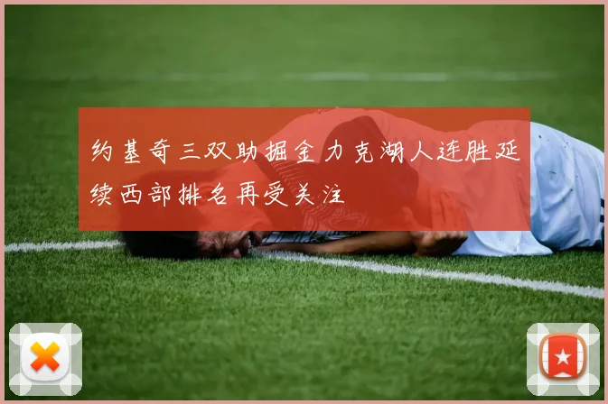 约基奇三双助掘金力克湖人连胜延续西部排名再受关注