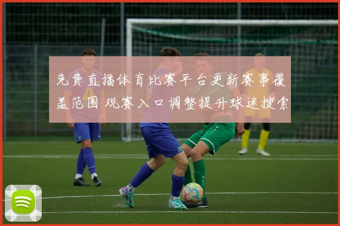 免费直播体育比赛平台更新赛事覆盖范围 观赛入口调整提升球迷搜索体验