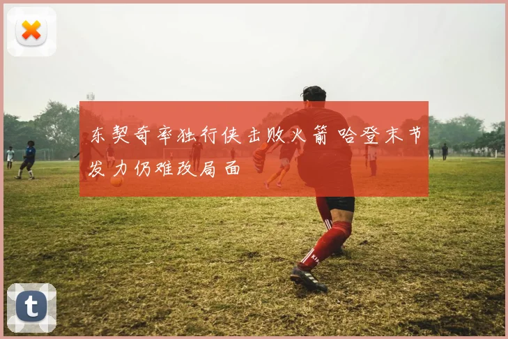 东契奇率独行侠击败火箭 哈登末节发力仍难改局面