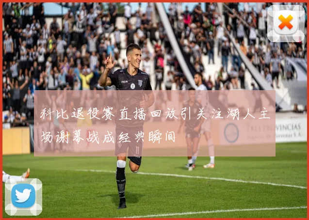 科比退役赛直播回放引关注湖人主场谢幕战成经典瞬间