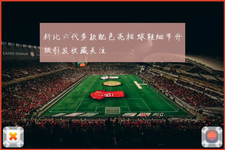 科比六代多款配色亮相 球鞋细节升级引发收藏关注