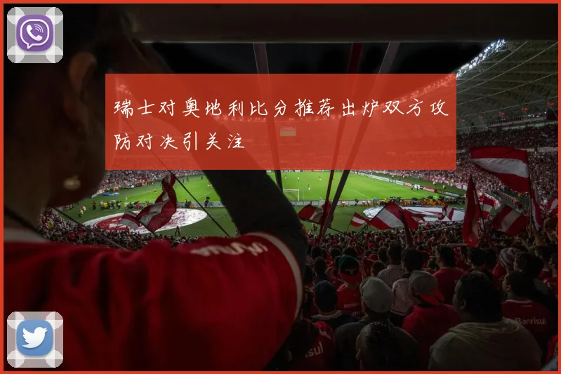 瑞士对奥地利比分推荐出炉双方攻防对决引关注