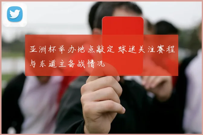 亚洲杯举办地点敲定 球迷关注赛程与东道主备战情况