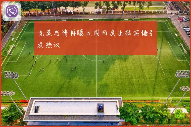 克莱恋情再曝丑闻两度出轨实锤引发热议