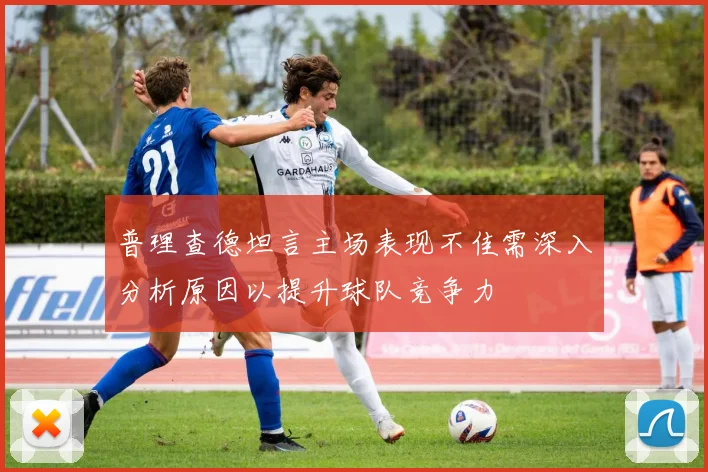 普理查德坦言主场表现不佳需深入分析原因以提升球队竞争力