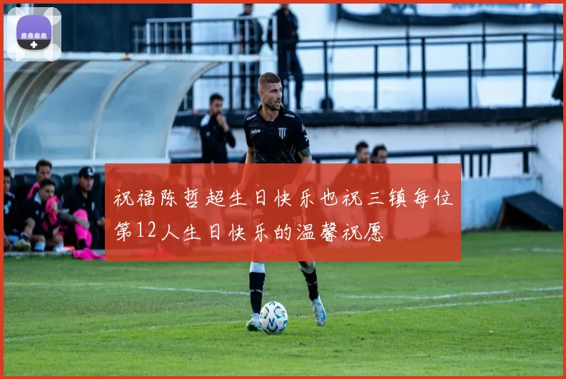 祝福陈哲超生日快乐也祝三镇每位第12人生日快乐的温馨祝愿
