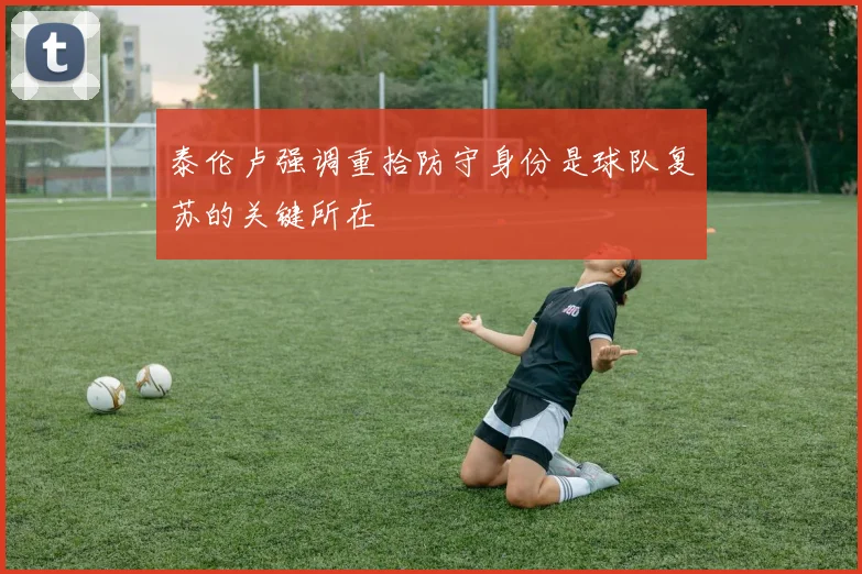 泰伦卢强调重拾防守身份是球队复苏的关键所在