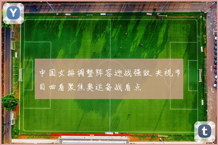 中国女排调整阵容迎战强敌 央视节目回看聚焦奥运备战看点