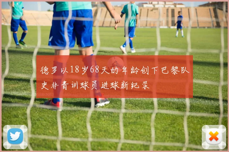 德罗以18岁68天的年龄创下巴黎队史非青训球员进球新纪录