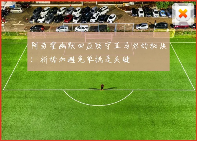 阿劳霍幽默回应防守亚马尔的秘诀：祈祷加避免单挑是关键